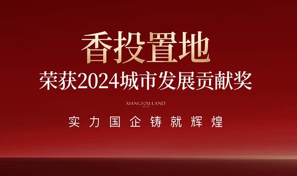 践行国企使命担当！香投置地荣获新都区2024城市发展贡献奖